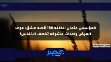 المؤسس عثمان الحلقة 188 قصة عشق: موعد العرض وأحداث مشوقة تخطف الأنفاس!